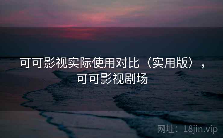 可可影视实际使用对比(实用版),可可影视剧场