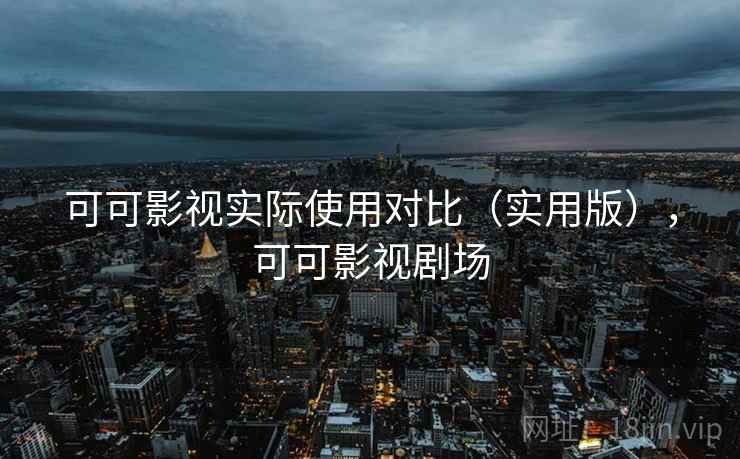 可可影视实际使用对比(实用版),可可影视剧场 可可影视实际使用对比(实用版),可可影视剧场