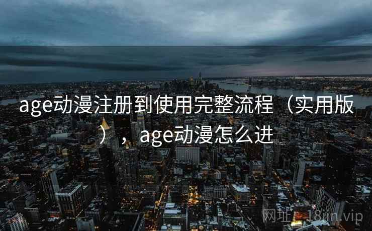 age动漫注册到使用完整流程(实用版),age动漫怎么进 age动漫注册到使用完整流程(实用版),age动漫怎么进
