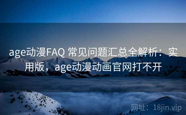 age动漫FAQ 常见问题汇总全解析：实用版，age动漫动画官网打不开